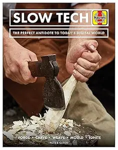 Slow Tech: The Perfect Antidote to Today's Digital World: Forge * Carve* Weave * Mould * Ignite