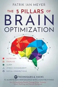 The 5 Pillars of Brain Optimization: 77 Techniques & Hacks to Achieve Peak Performance With Cognitive Fitness. Get