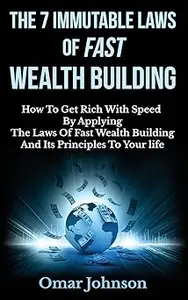 The 7 Immutable Laws Of Fast Wealth Building: How To Get Rich With Speed By Applying The Laws Of Fast Wealth Building
