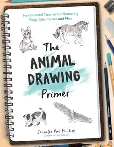 The Animal Drawing Primer: Fundamental Tutorials for Illustrating Dogs, Cats, Horses and More