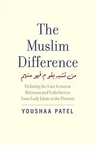 The Muslim Difference: Defining the Line between Believers and Unbelievers from Early Islam to the Present