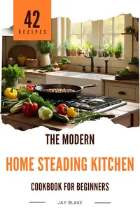 The Modern Homesteading Kitchen Cookbook For Beginners