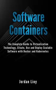 Software Containers: The Complete Guide to Virtualization Technology. Create, Use and Deploy Scalable Software