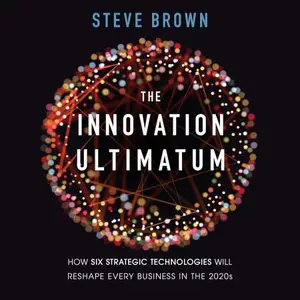 The Innovation Ultimatum: How Six Strategic Technologies Will Reshape Every Business in the 2020s