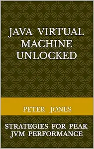 Java Virtual Machine Unlocked: Strategies for Peak JVM Performance