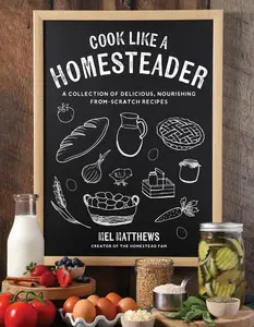 Cook Like a Homesteader: A Collection of Delicious, Nourishing From-Scratch Recipes [Repost]