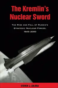 The Kremlin's Nuclear Sword: The Rise and Fall of Russia's Strategic Nuclear Forces 1945-2000