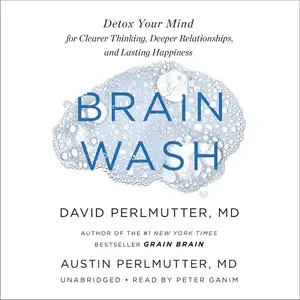 Brain Wash: Detox Your Mind for Clearer Thinking, Deeper Relationships, and Lasting Happiness