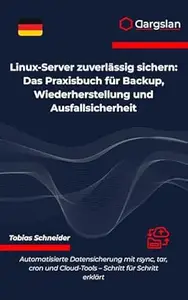 Linux-Server zuverlässig sichern: Das Praxisbuch für Backup, Wiederherstellung und Ausfallsicherheit