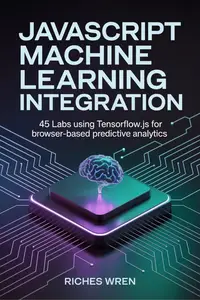 JavaScript MACHINE LEARNING Integration: 45 Labs Using TensorFlow.js for Browser-Based Predictive Analytics