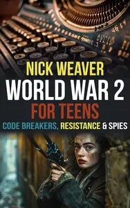 World War 2 for Teens: Code breakers, Resistance and Spies