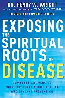 Exposing the Spiritual Roots of Disease: Powerful Answers to Your Questions About Healing and Disease Prevention