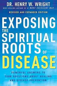 Exposing the Spiritual Roots of Disease: Powerful Answers to Your Questions About Healing and Disease Prevention