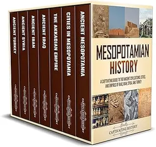 Mesopotamian History: A Captivating Guide to the Ancient Civilizations, Cities, and Empires of Iraq, Iran, Syria, and Turkey