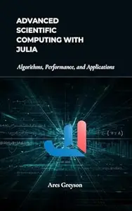 Advanced Scientific Computing with Julia: Algorithms, Performance, and Applications