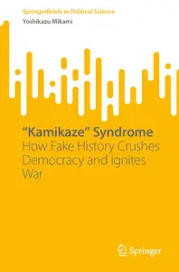 “Kamikaze” Syndrome: How Fake History Crushes Democracy and Ignites War (SpringerBriefs in Political Science)