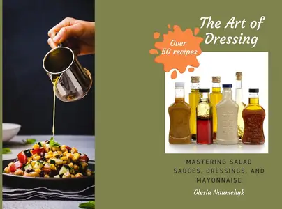 The Art of Dressing: Mastering Salad Sauces, Dressings, and Mayonnaise