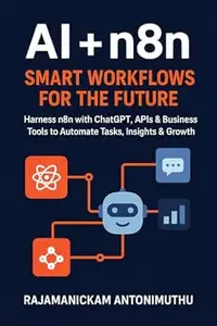 AI + n8n: Smart Workflows for the Future: Harness n8n with ChatGPT, APIs & Business Tools to Automate Tasks, Insights & Growth