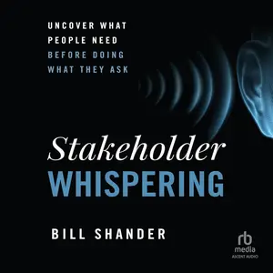 Stakeholder Whispering: Uncover What People Need Before Doing What They Ask [Audiobook]