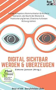 Digital sichtbar werden & überzeugen: Incl. Bonus – Soziale Kompetenz Kommunikation & Resilienz trainieren, die Macht der