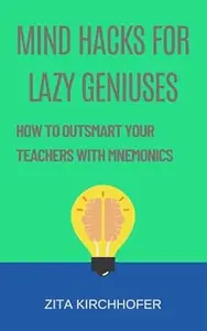 Mind Hacks for Lazy Geniuses: How to Outsmart Your Teachers with Mnemonics
