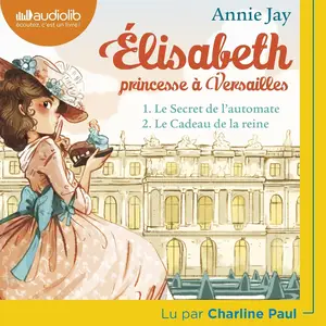 Annie Jay, "Élisabeth, princesse à Versailles : Le secret de l'automate et Le cadeau de la reine"