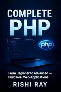 The Complete PHP Guide: A Comprehensive Book for Beginners and Advanced Developers PHP Programming Mastery: Learn Modern PHP