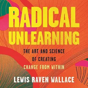 Radical Unlearning: The Art and Science of Creating Change from Within [Audiobook]