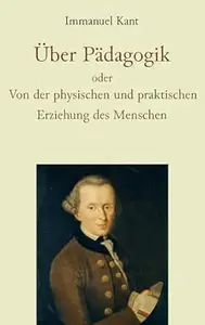 Über Pädagogik oder Von der physischen und praktischen Erziehung des Menschen