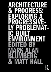 Architecture and Progress: Exploring a Progressively Problematic Built Environment
