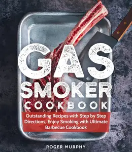 Gas Smoker Cookbook: Outstanding Recipes with Step by Step Directions, Enjoy Smoking with Ultimate Barbecue Cookbook