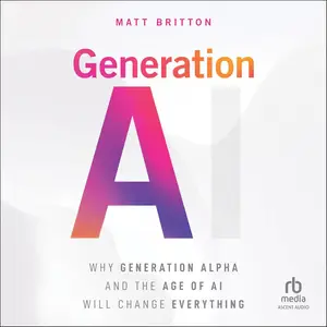Generation AI: Why Generation Alpha and the Age Of AI Will Change Everything [Audiobook]