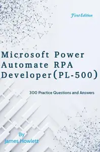 Microsoft Power Automate RPA Developer (PL-500) Exam Prep: 300 Practice Questions and Answers Across All Key Domains