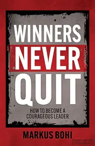 Winners Never Quit: How to Become a Courageous Leader