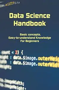 Data Science Handbook: Basic concepts, Easy-to-understand Knowledge For Beginners