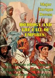 «Ideology And The Fall Of Empires: The Decline Of The Spanish Empire And Its Comparison To Current American Strategy» by