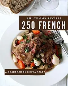 Ah! 250 Yummy French Recipes: A Yummy French Cookbook for Your Gathering