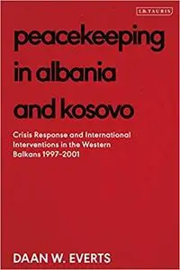 Peacekeeping in Albania and Kosovo: Conflict Response and International Intervention in the Western Balkans, 1997 - 2002