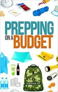 Prepping On A Budget- How to Prepare, Survive, and Protect Your Loved Ones on A Budget