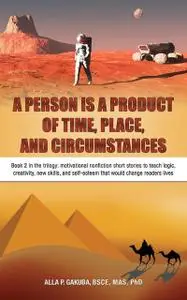 «A PERSON IS A PRODUCT OF TIME, PLACE, AND CIRCUMSTANCES: Book 2 in the trilogy» by Alla P. Gakuba