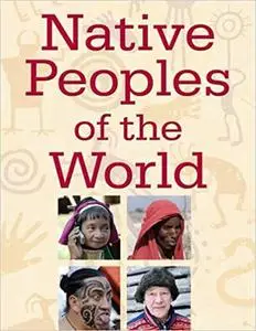 Native Peoples of the World: An Encylopedia of Groups, Cultures and Contemporary Issues