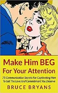 Make Him BEG For Your Attention