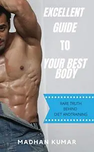 EXCELLENT GUIDE TO YOUR BEST BODY: RARE TRUTH BEHIND DIET AND TRAINING