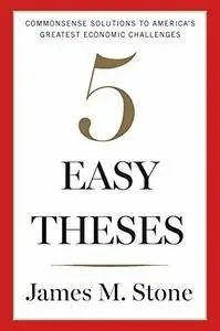 Five Easy Theses: Commonsense Solutions to America's Greatest Economic Challenges