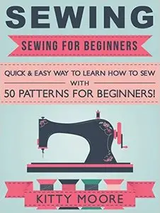 Sewing (5th Edition): Sewing For Beginners - Quick & Easy Way To Learn How To Sew With 50 Patterns for Beginners!