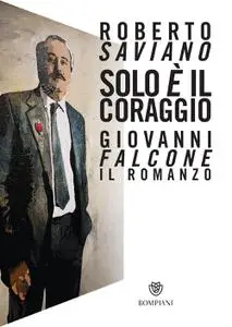 Roberto Saviano - Solo è il coraggio. Giovanni Falcone, il romanzo