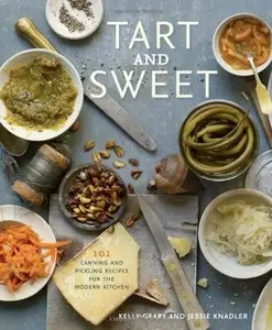 Tart and Sweet: 101 Canning and Pickling Recipes for the Modern Kitchen (repost)