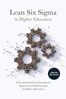 Lean Six Sigma in Higher Education: A Practical Guide for Continuous Improvement Professionals in Higher Education