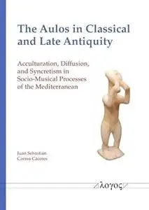 The Aulos in Classical and Late Antiquity: Acculturation, Diffusion, and Syncretism in Socio-Musical Processes of the Me