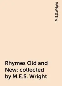 «Rhymes Old and New : collected by M.E.S. Wright» by M.E.S.Wright